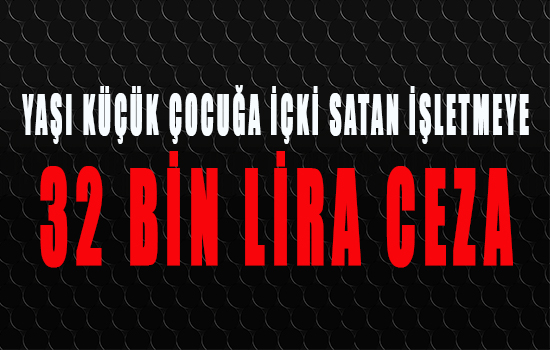 Yaşı küçük çocuğa içki satan iletmeye 32 bin lira ceza