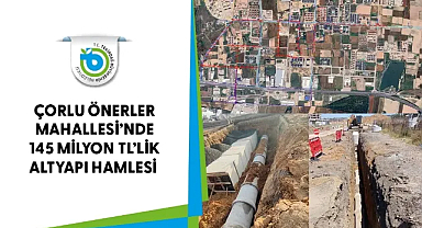 ÇORLU ÖNERLER MAHALLESİ'NDE 145 MİLYON TL' LİK ALTYAPI HAMLESİ
