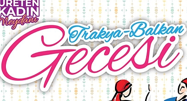 Lüleburgaz’da ‘Üreten Kadın Meydanı’ Trakya-Balkan Gecesi ile Kapanıyor