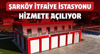 ŞARKÖY'E KAZANDIRILAN MODERN İTFAİYE İSTASYONU HİZMETE AÇILIYOR