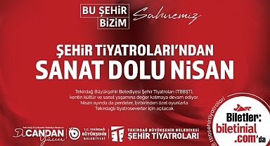 TEKİRDAĞ BÜYÜKŞEHİR BELEDİYESİ ŞEHİR TİYATROLARI'NDAN SANAT DOLU NİSAN